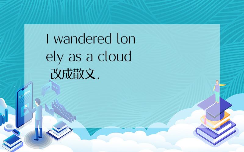 I wandered lonely as a cloud 改成散文.