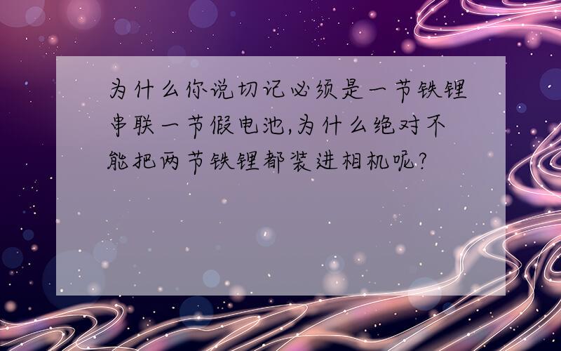 为什么你说切记必须是一节铁锂串联一节假电池,为什么绝对不能把两节铁锂都装进相机呢?