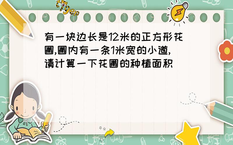 有一块边长是12米的正方形花圃,圃内有一条1米宽的小道,请计算一下花圃的种植面积