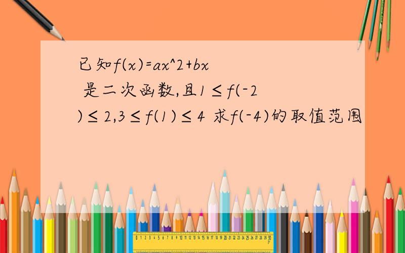 已知f(x)=ax^2+bx 是二次函数,且1≤f(-2)≤2,3≤f(1)≤4 求f(-4)的取值范围