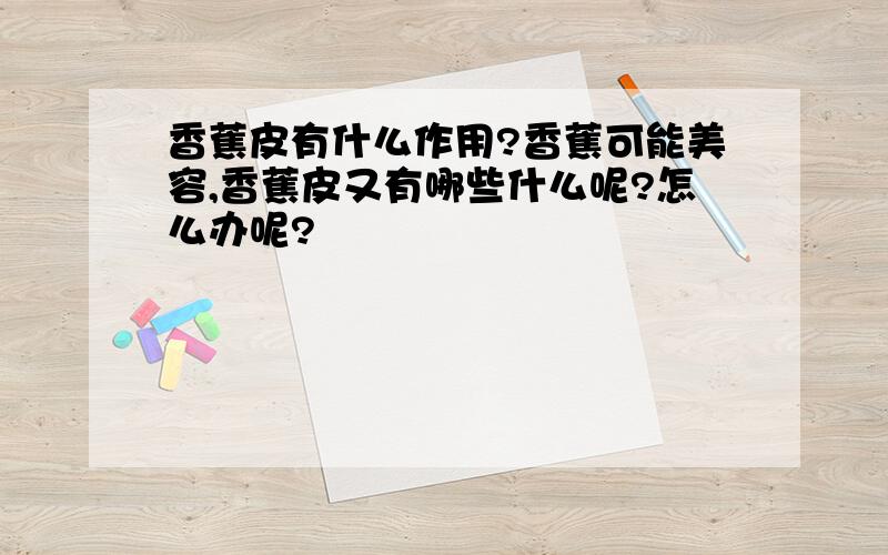 香蕉皮有什么作用?香蕉可能美容,香蕉皮又有哪些什么呢?怎么办呢?