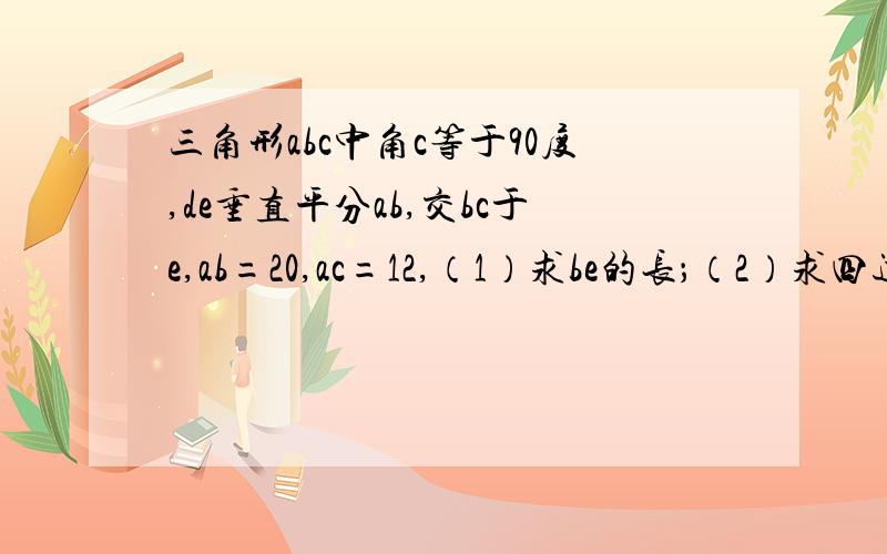 三角形abc中角c等于90度,de垂直平分ab,交bc于e,ab=20,ac=12,（1）求be的长；（2）求四边形adec的面积