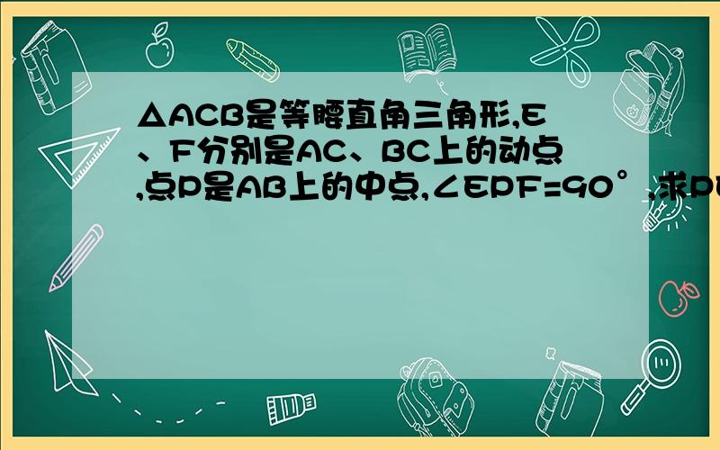 △ACB是等腰直角三角形,E、F分别是AC、BC上的动点,点P是AB上的中点,∠EPF=90°,求PE=PF