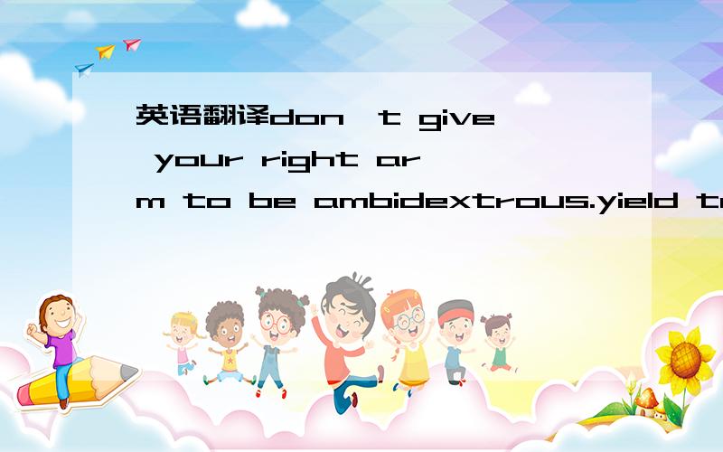 英语翻译don't give your right arm to be ambidextrous.yield to temptation,it may not pass your way again.never squat with your spurs on.admit nothing,deny everything and make counter-accusations.