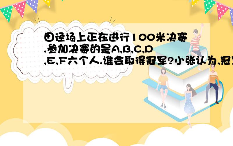 田径场上正在进行100米决赛.参加决赛的是A,B,C,D,E,F六个人.谁会取得冠军?小张认为,冠军不是A就是B,小王认为冠军决不是C 小李则认为,D,E,F都不可能取得冠军 小罗认为冠军是D,E,F中一个谁是冠