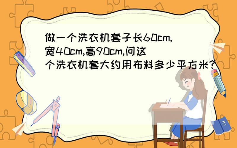 做一个洗衣机套子长60cm,宽40cm,高90cm,问这个洗衣机套大约用布料多少平方米?