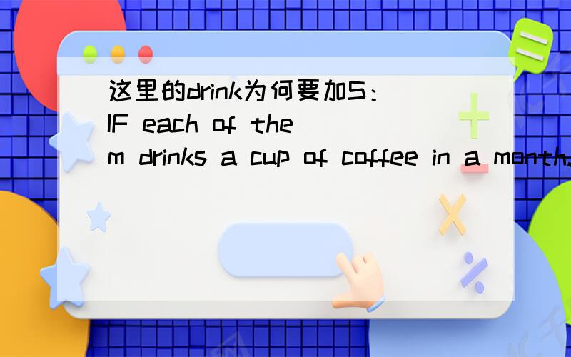这里的drink为何要加S：IF each of them drinks a cup of coffee in a month...