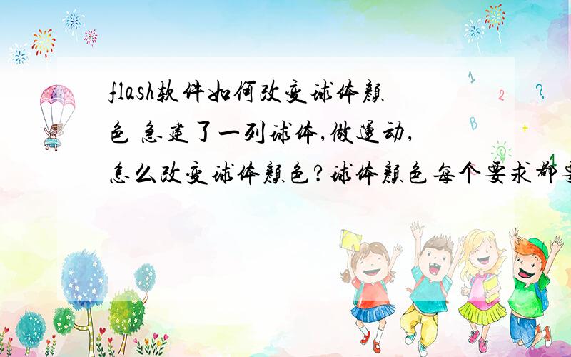 flash软件如何改变球体颜色 急建了一列球体,做运动,怎么改变球体颜色?球体颜色每个要求都要不一样,最好能截图给我.