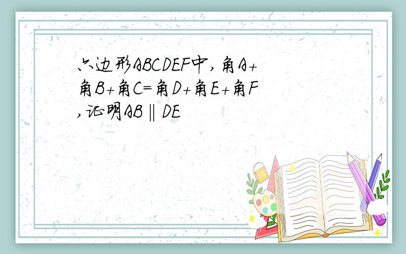 六边形ABCDEF中,角A+角B+角C=角D+角E+角F,证明AB‖DE