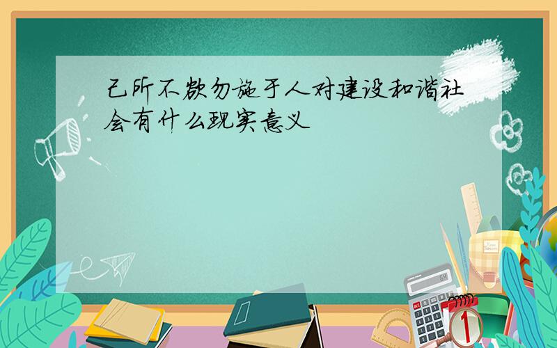 己所不欲勿施于人对建设和谐社会有什么现实意义