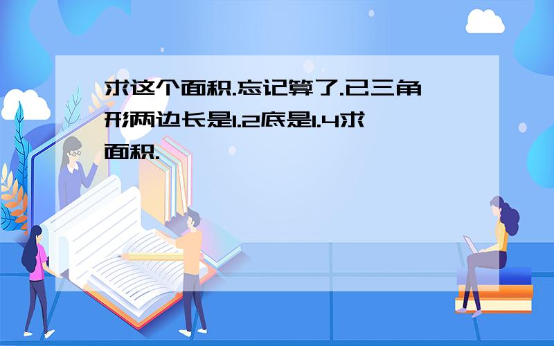 求这个面积.忘记算了.已三角形两边长是1.2底是1.4求面积.