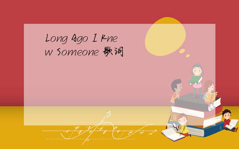 Long Ago I Knew Someone 歌词