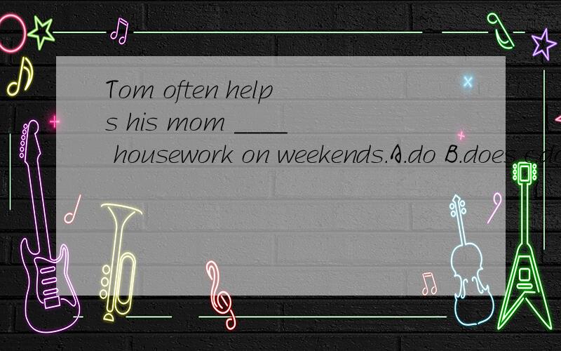 Tom often helps his mom ____ housework on weekends.A.do B.does c.doing d.make