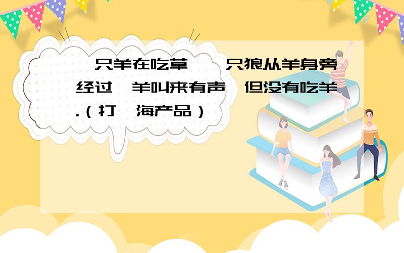 一只羊在吃草,一只狼从羊身旁经过,羊叫来有声,但没有吃羊.（打一海产品）