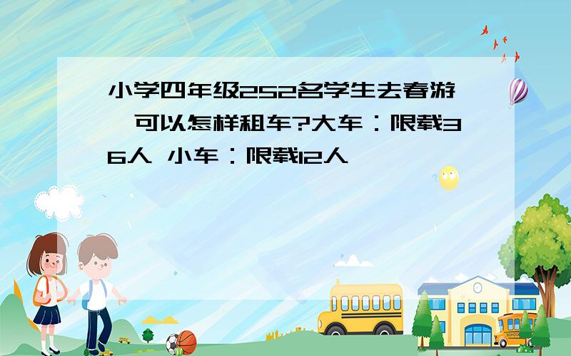 小学四年级252名学生去春游,可以怎样租车?大车：限载36人 小车：限载12人