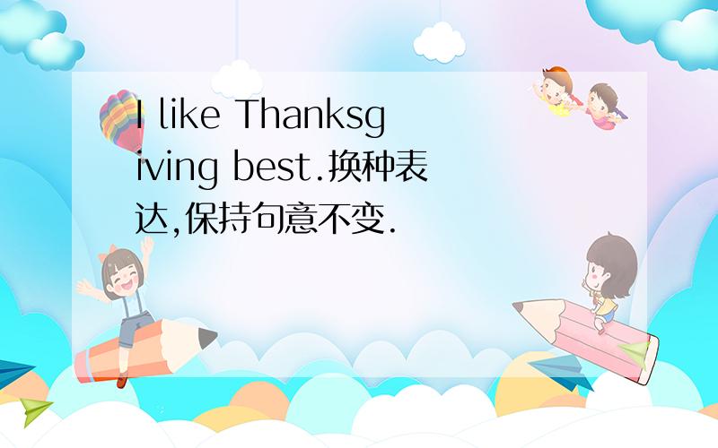 I like Thanksgiving best.换种表达,保持句意不变.