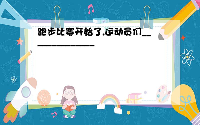 跑步比赛开始了,运动员们______________