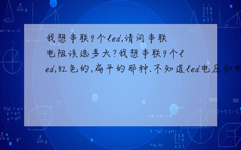 我想串联9个led,请问串联电阻该选多大?我想串联9个led,红色的,扁平的那种.不知道led电压和电流,请问这个串联电路中,限流电阻应该选择多大?还有,这个电路,我想做成,123456789中,以5为中间,向两