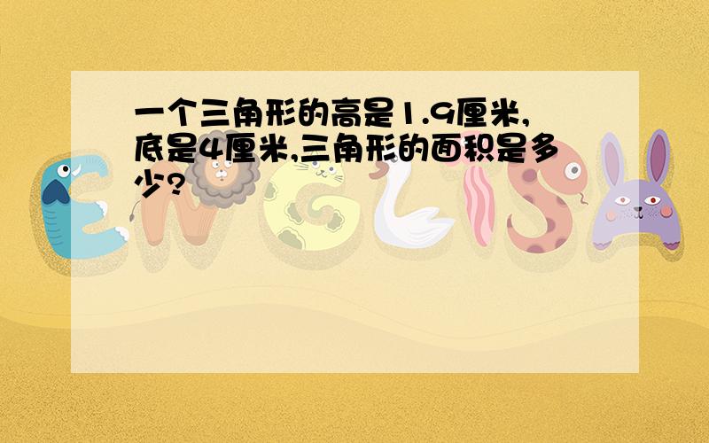 一个三角形的高是1.9厘米,底是4厘米,三角形的面积是多少?