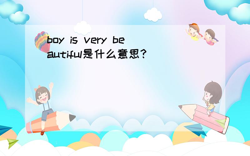 boy is very beautiful是什么意思?