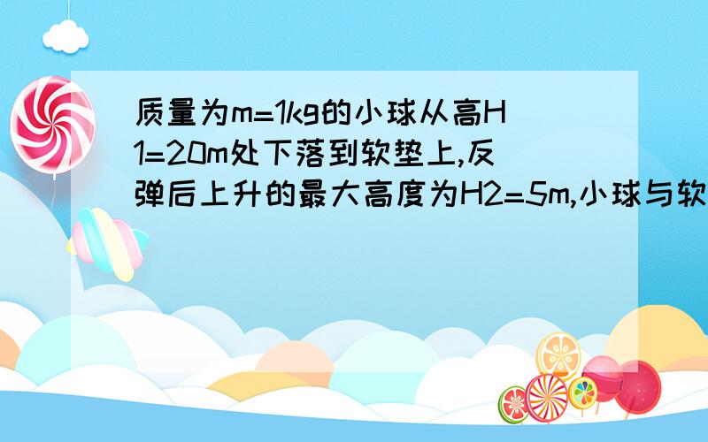 质量为m=1kg的小球从高H1=20m处下落到软垫上,反弹后上升的最大高度为H2=5m,小球与软垫的接触时间为t=0.1s,求软垫对小球的平均作用力