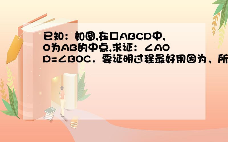 已知：如图,在□ABCD中,O为AB的中点,求证：∠AOD=∠BOC．要证明过程最好用因为，所以