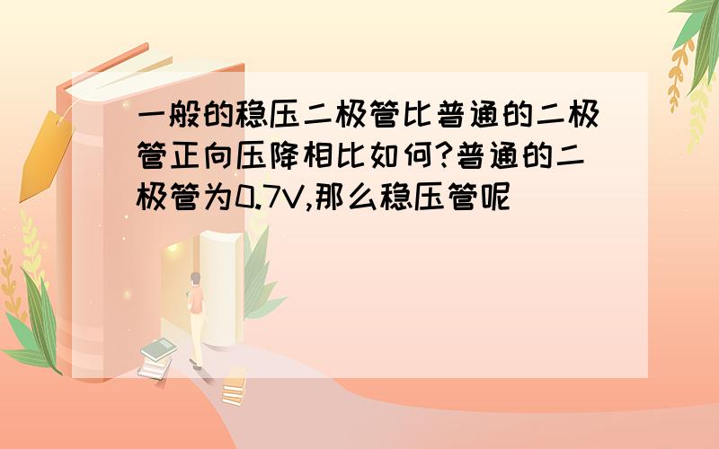 一般的稳压二极管比普通的二极管正向压降相比如何?普通的二极管为0.7V,那么稳压管呢