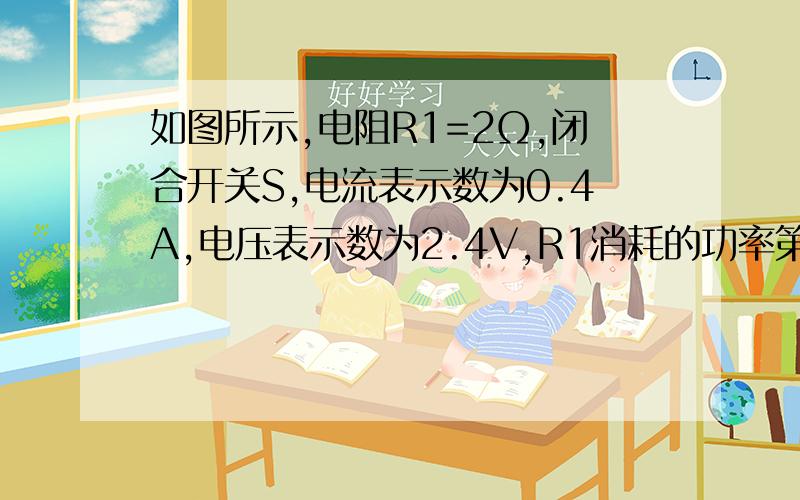 如图所示,电阻R1=2Ω,闭合开关S,电流表示数为0.4A,电压表示数为2.4V,R1消耗的功率第二十三题,