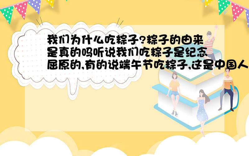 我们为什么吃粽子?粽子的由来是真的吗听说我们吃粽子是纪念屈原的,有的说端午节吃粽子,这是中国人民的又一传统习俗跟屈原没啥关系