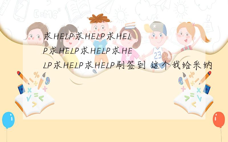 求HELP求HELP求HELP求HELP求HELP求HELP求HELP求HELP刷签到 这个我给采纳