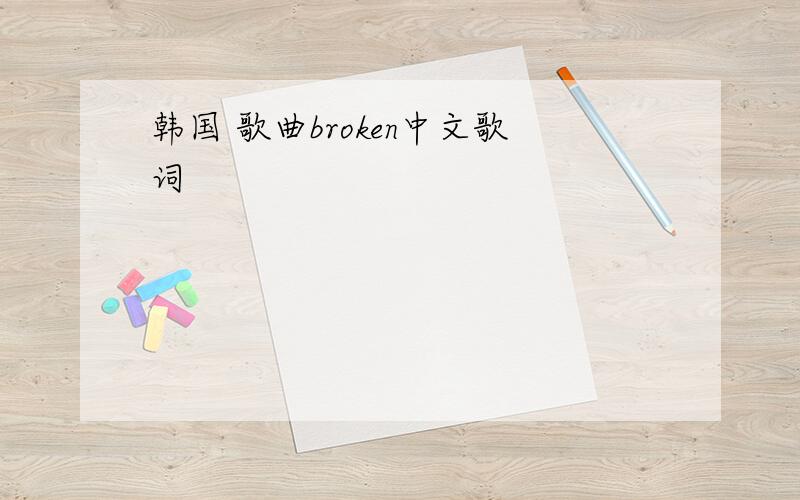 韩国 歌曲broken中文歌词