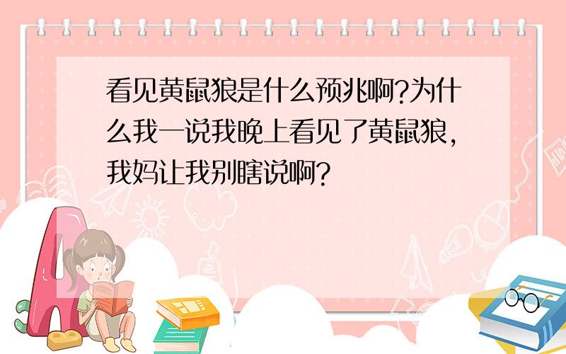 看见黄鼠狼是什么预兆啊?为什么我一说我晚上看见了黄鼠狼,我妈让我别瞎说啊?