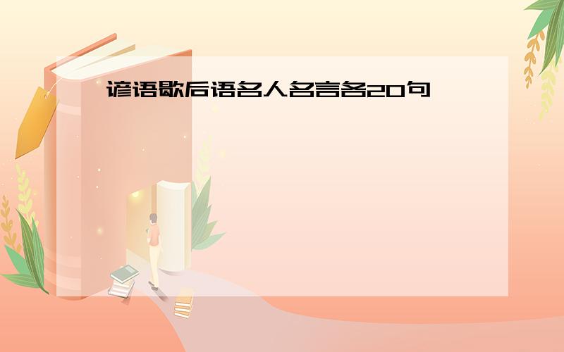 谚语歇后语名人名言各20句,