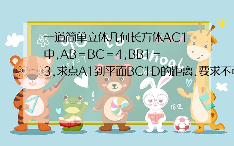 一道简单立体几何长方体AC1中,AB＝BC＝4,BB1＝3,求点A1到平面BC1D的距离.要求不可以用等体积法,要转化成两个平面垂直那种做法