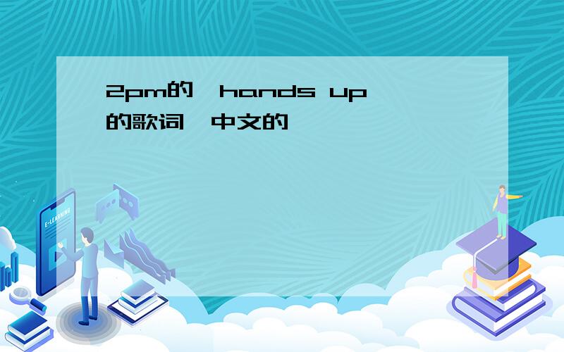 2pm的《hands up》的歌词,中文的