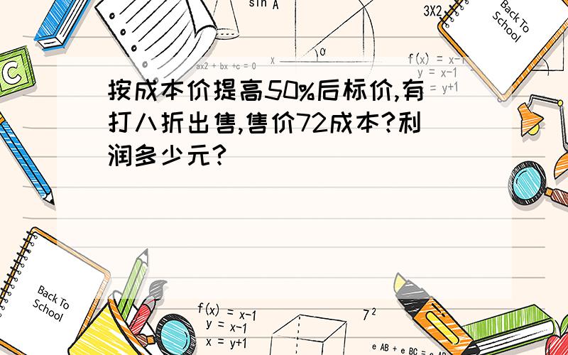 按成本价提高50%后标价,有打八折出售,售价72成本?利润多少元?