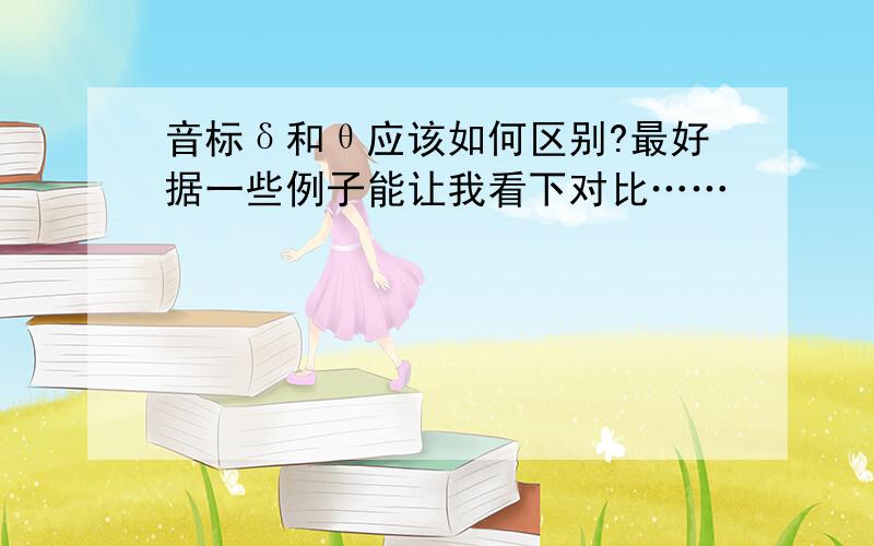 音标δ和θ应该如何区别?最好据一些例子能让我看下对比……