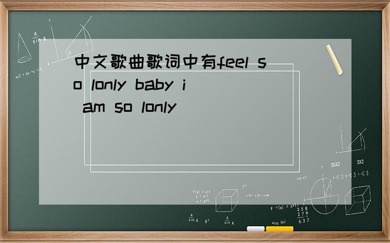 中文歌曲歌词中有feel so lonly baby i am so lonly