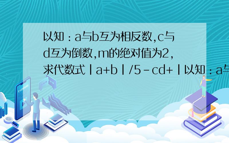 以知：a与b互为相反数,c与d互为倒数,m的绝对值为2,求代数式|a+b|/5-cd+|以知：a与b互为相反数,c与d互为倒数,m的绝对值为2,求代数式|a+b|/5-cd+|m|的值.