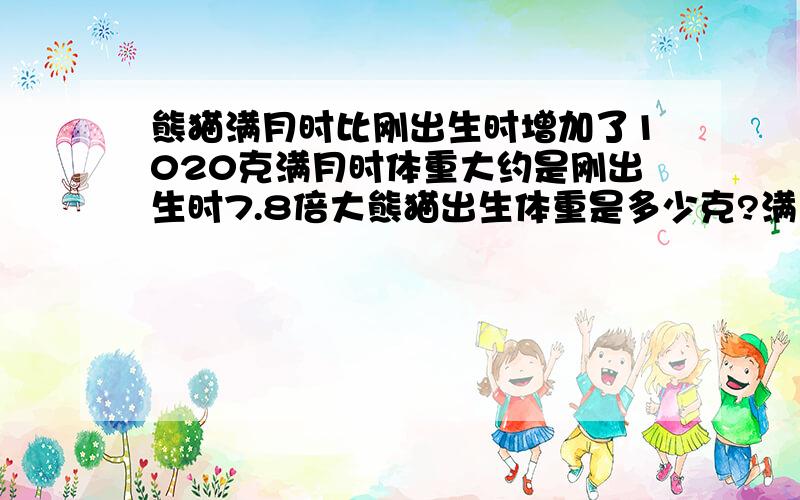 熊猫满月时比刚出生时增加了1020克满月时体重大约是刚出生时7.8倍大熊猫出生体重是多少克?满月呢?