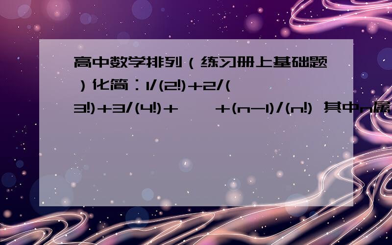 高中数学排列（练习册上基础题）化简：1/(2!)+2/(3!)+3/(4!)+ … +(n-1)/(n!) 其中n属于n* ,n>=2