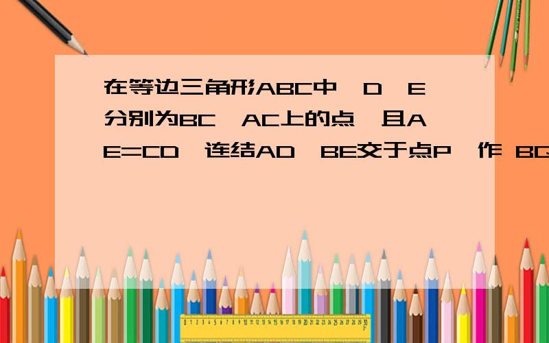 在等边三角形ABC中,D、E分别为BC、AC上的点,且AE=CD,连结AD、BE交于点P、作 BQ⊥AD,垂足为Q 求证 BP=PQ△ABC是正立的大三角形,过B点连结到AC,过A点连接BC 出点头 过B连到出头的那一部分焦点为 Q且成