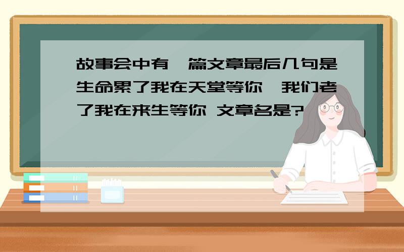 故事会中有一篇文章最后几句是生命累了我在天堂等你,我们老了我在来生等你 文章名是?