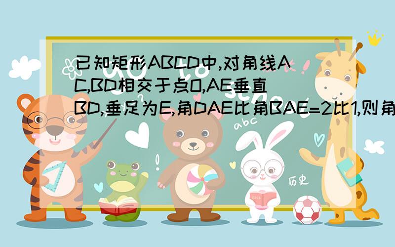 已知矩形ABCD中,对角线AC,BD相交于点O,AE垂直BD,垂足为E,角DAE比角BAE=2比1,则角EAC等于?