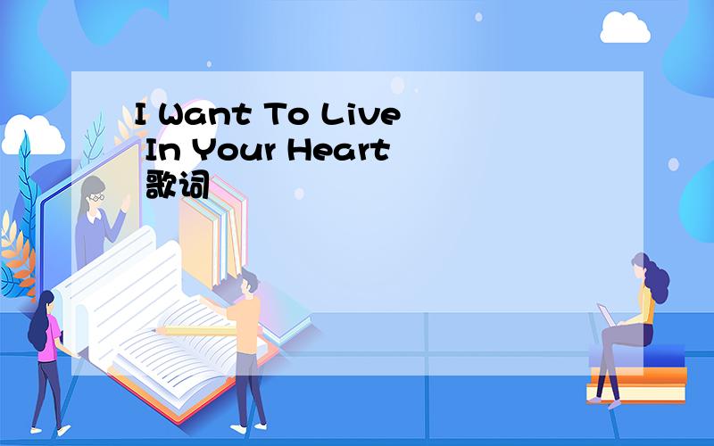 I Want To Live In Your Heart 歌词