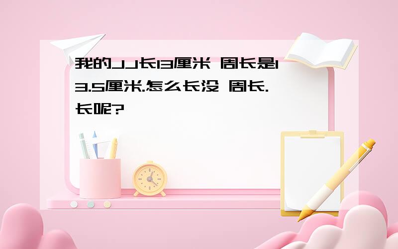 我的JJ长13厘米 周长是13.5厘米.怎么长没 周长.长呢?