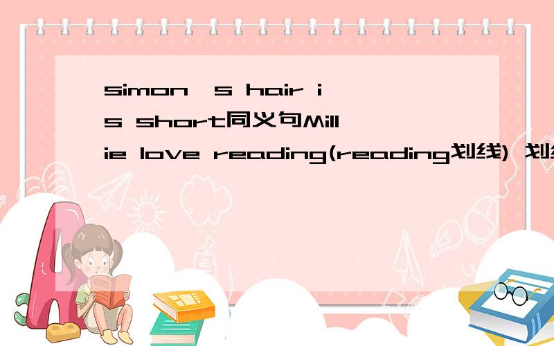 simon's hair is short同义句Millie love reading(reading划线) 划线部分提问