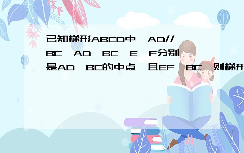 已知梯形ABCD中,AD//BC,AD〈BC,E、F分别是AD、BC的中点,且EF⊥BC,则梯形ABCD是等腰梯形吗?说明理由