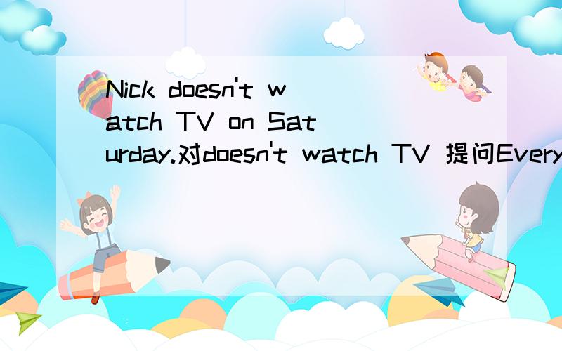 Nick doesn't watch TV on Saturday.对doesn't watch TV 提问Every morning he reads English for twenty minutes.对twenty minutes提问.Alan goes to school by bus .一般疑问句喜欢做某事：翻译