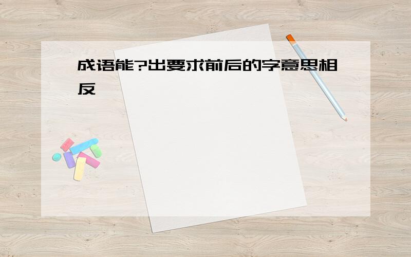 成语能?出要求前后的字意思相反